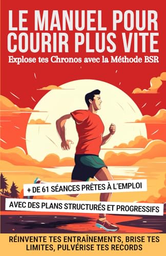 Le Manuel pour Courir Plus Vite : Explose tes Chronos avec la Méthode BSR: Réinvente tes Entraînements, Brise tes Limites, Pulvérise tes Records
