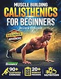 Muscle Building Calisthenics for Beginners: The Proven Method to Build a Strong, Lean Body at Home Using Only Your Bodyweight — 90+ Illustrated Exercises, 20+ Workout Programs & Nutrition