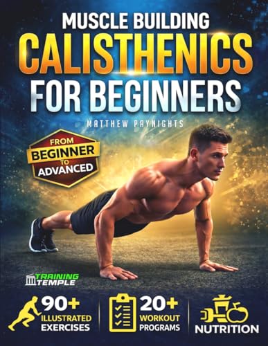 Muscle Building Calisthenics for Beginners: The Proven Method to Build a Strong, Lean Body at Home Using Only Your Bodyweight — 90+ Illustrated Exercises, 20+ Workout Programs & Nutrition