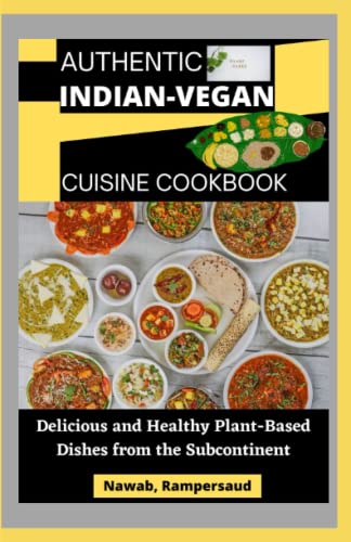 Authentic Indian-Vegan Cuisine Cookbook: Delicious And Healthy Plant-Based Dishes From The Subcontinent
