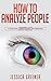 How to Analyze People: A Beginners Guide to Analyzing, Understanding, and Predicting Peoples Behavior.