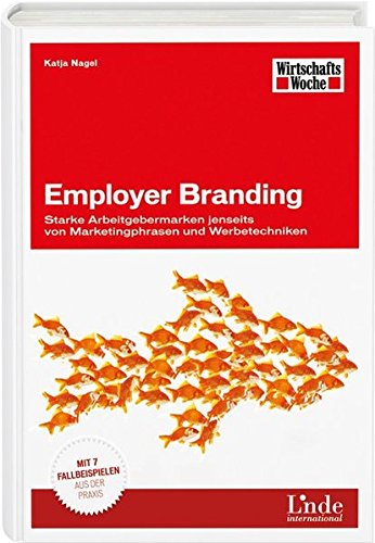 Employer Branding: Starke Arbeitgebermarken jenseits von Marketingphrasen und Werbetechniken. Mit 7 Employer Branding: Starke Arbeitgebermarken jenseits von Marketingphrasen und Werbetechniken. Mit 7