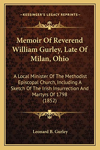Memoir Of Reverend William Gurley, Late Of Milan, Ohio: A Local Minister Of The Methodist Episcopal Church, Including A Sketch Of The Irish Insurrection And Martyrs Of 1798 (1852)