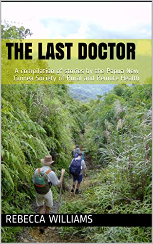 The Last Doctor: A compilation of stories by the Papua New Guinea Society of Rural and Remote Health