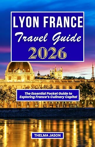 LYON FRANCE TRAVEL GUIDE 2026: The Essential Pocket Guide to Exploring France's Culinary Capital (My France - Your France - Our France - 2026)