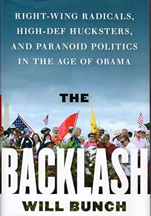 The Backlash: Right-Wing Radicals, High-Def Hucksters, and Paranoid Politics in the Age of Obama