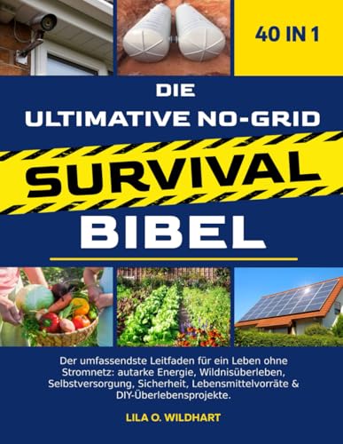 DIE ULTIMATIVE NO-GRID SURVIVAL-BIBEL 40 IN 1: Der umfassendste Leitfaden für ein Leben ohne Stromnetz: autarke Energie, Wildnisüberleben, ... Lebensmittelvorräte & DIY-Überlebensprojekte.