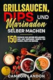 Grillsaucen, Dips und Marinaden selber machen: 150 einfache und leckere Grillsaucen, Dips und Marinaden Rezepte für Fleisch, Fisch und Gemüse.