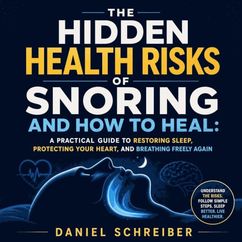 The Hidden Health Risks of Snoring and How to Heal: A Practical Guide to Restoring Sleep, Protecting Your Heart, and Breathin