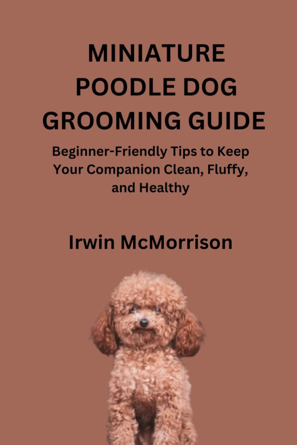 MINIATURE POODLE DOG GROOMING GUIDE: Beginner-Friendly Tips to Keep Your Companion Clean, Fluffy, and Healthy