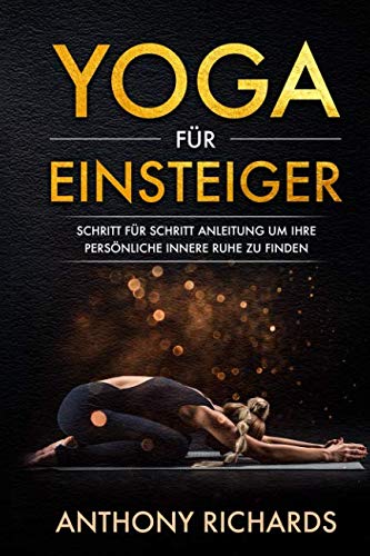 Yoga für Einsteiger: Schritt für Schritt Anleitung um Ihre persönliche innere Ruhe und Entspannung zu finden inklusive Übungen mit Stressbewältigung durch...