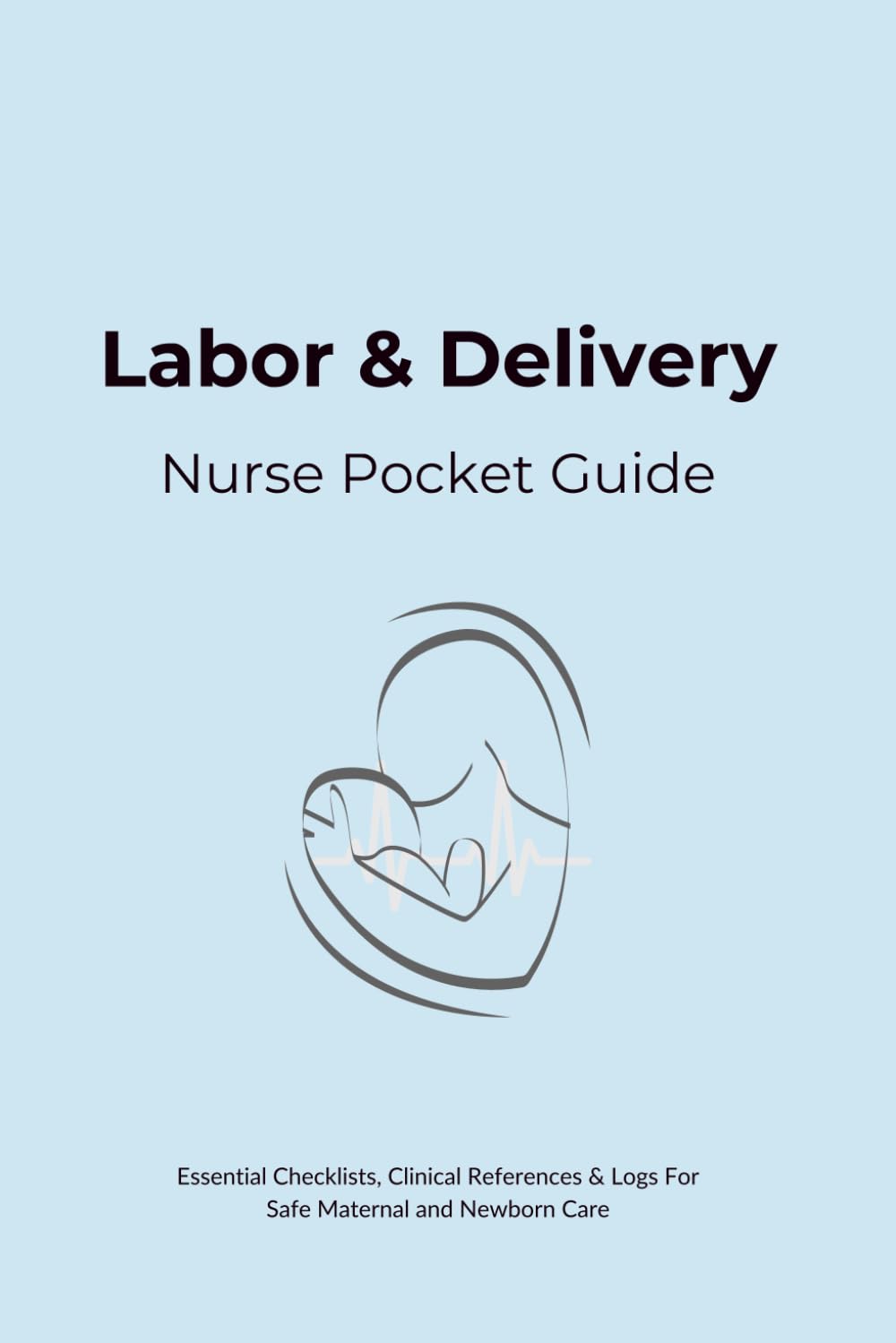 Labor and Delivery Nurse Pocket Guide: Essential Checklists, Clinical References & Logs For Safe Maternal and Newborn Care