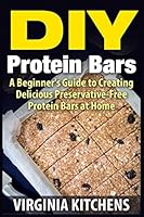 DIY Protein Bars: A Beginner's Guide to Creating Delicious Preservative-Free Protein Bars at Home 1515076121 Book Cover