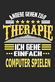 Andere gehen zur Therapie Ich gehe einfach Computer spielen: Notizbuch mit 110 linierten Seiten, ideal als Geschenk, auch als Dekoration verwendbar