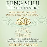 Feng Shui for Beginners: Attract Wealth, Love, and Positive Energy in Your Home: A Step-by-Step Guide to...