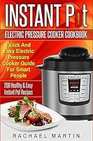 Instant Pot Electric Pressure Cooker Cookbook: Quick And Easy Electric Pressure Cooker Guide For Smart People - 200 Healthy & Easy Instant Pot Recipes 1520487770 Book Cover