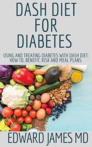 DASH DIET FOR DIABETES: Using And Treating Diabetes With Dash Diet: How To, Benefit, Risk And Meal Plans