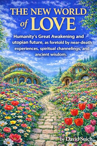 The New World of Love: Humanity’s Great Awakening and utopian future, as foretold by near-death experiences, spiritual channelings, and ancient wisdom.