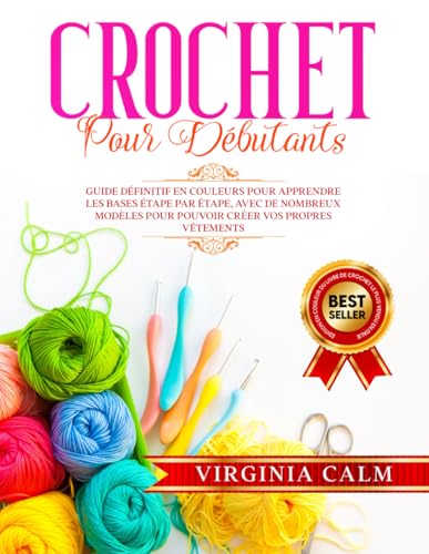 CROCHET POUR DÉBUTANTS: Guide Définitif en Couleurs pour Apprendre les bases étape par étape, avec de nombreux Modèles pour pouvoir Créer vos propres Vêtements