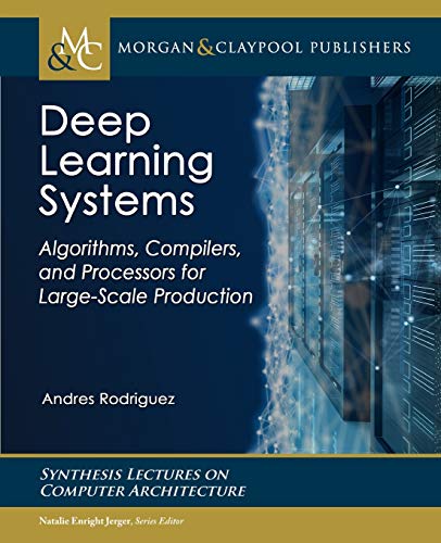 Deep Learning Systems: Algorithms, Compilers, and Processors for Large-scale Production (Synthesis Lectures on Computer Architecture)