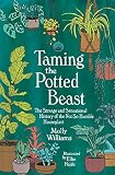 Taming the Potted Beast: The Strange and Sensational History of the Not-So-Humble Houseplant (English Edition)