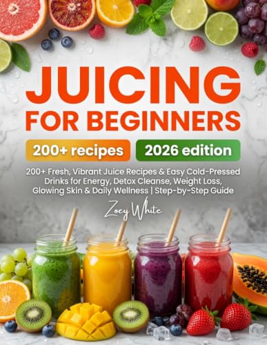 Juicing for Beginners: 200+ Fresh, Vibrant Juice Recipes & Easy Cold-Pressed Drinks for Energy, Detox Cleanse, Weight Loss, Glowing Skin & Daily Wellness | Step-by-Step Guide