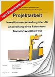 Investitionsentscheidung über die Anschaffung eines Führerlosen Transportsystems (FTS) unter Berücksichtigung von technischen und betriebswirtschaftlichen Kriterien.