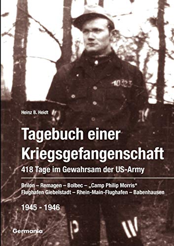 Tagebuch einer Kriegsgefangenschaft: 418 Tage im Gewahrsam der US-Army 1945-1946. Brilon – Remagen – Bolbec – „Camp Philip Morris“ – Flughafen Giebelstadt – Rhein-Main-Flughafen – Babenhausen