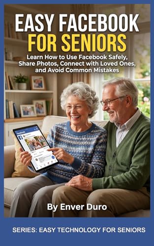 EASY FACEBOOK FOR SENIORS: Learn How to Use Facebook Safely, Share Photos, Connect with Loved Ones, and Avoid Common Mistakes (EASY TECHNOLOGY FOR SENIORS)
