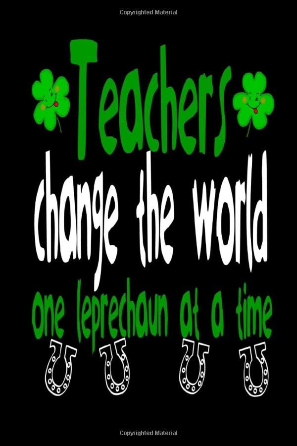 Teachers Change The World One Leprechaun At A Time:: Funny notebook journal for Irish Teachers St Patrick's Day Notebook Gifts for Men Women ( 6 x 9