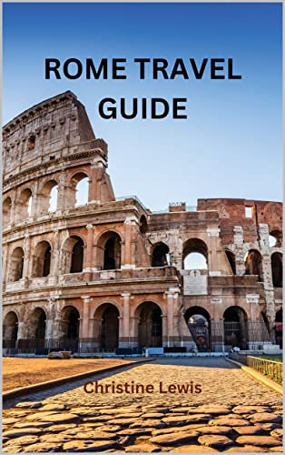 ROME TRAVEL GUIDE: The Comprehensive Ultimate Guide to...