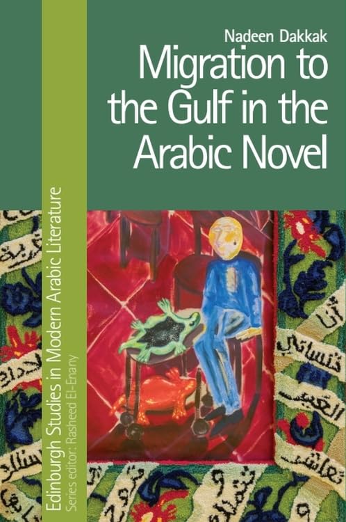 Migration to the Gulf in the Arabic Novel (Edinburgh Studies in Modern Arabic Literature)