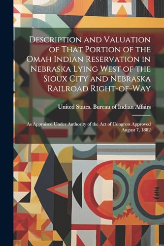 Description and Valuation of That Portion of the Omah Indian Reservation in Nebraska Lying West of the Sioux City and Nebraska Railroad Right-of-way: ... the act of Congress Approved August 7, 1882
