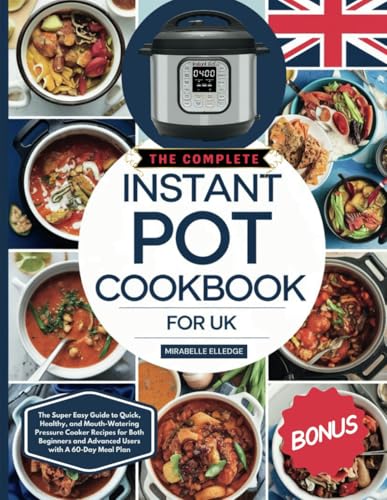 The Complete Instant Pot Cookbook for UK: The Super Easy Guide to Quick, Healthy, and Mouth-Watering Pressure Cooker Recipes for Both Beginners and Advanced Users with A 60-Day Meal Plan The Complete Instant Pot Cookbook for UK: The Super Easy Guide to Quick, Healthy, and Mouth-Watering Pressure Cooker Recipes for Both Beginners and Advanced Users with A 60-Day Meal Plan