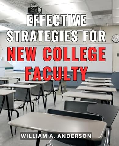 Effective Strategies for New College Faculty: Proven Methods to Excel as a College Instructor: Unlocking Success for New Faculty Members