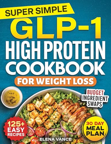 Super Simple GLP-1 High Protein Cookbook for Weight Loss: 125+ Easy & Budget-Friendly Recipes & 30-Day Meal Plan to Curb Cravings, Prevent Muscle Loss & Burn Belly Fat for Sustainable Results