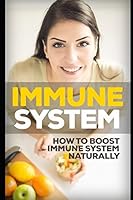 Immune System: How To Boost The Immune System Naturally (Immunity, immune booster, build up immunity, natural immune booster) 1973198711 Book Cover