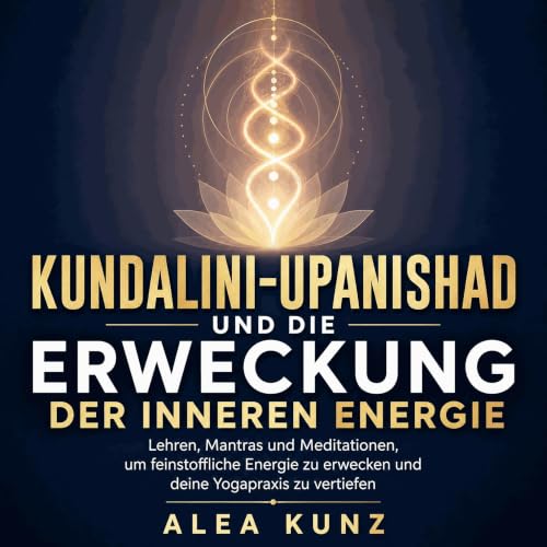『Kundalini-Upanishad und die Erweckung der inneren Energie: Lehren, Mantras und Meditationen, um feinstoffliche Energie zu er