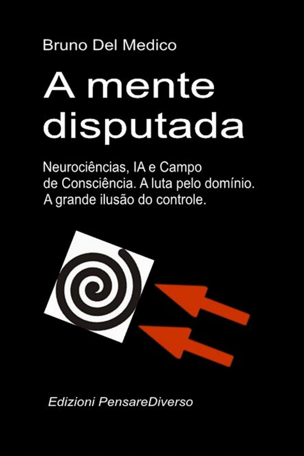 A mente disputada. Neurociências, IA e Campo de Consciência. A luta pelo domínio: A grande ilusão do controle. ((POR) Física Quântica e Metafísica. Publicações de Bruno Del Medico em português.)