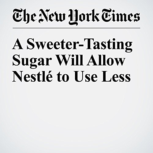 A Sweeter-Tasting Sugar Will Allow Nestl&eacute; to Use Less cover art