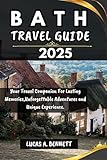 BATH TRAVEL GUIDE 2025: Your Travel Companion For Lasting Memories,Unforgettable Adventures and Unique Experience. (Epic Travel Guides: Your Ultimate Adventure Companion)