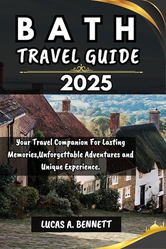 BATH TRAVEL GUIDE 2025: Your Travel Companion For Lasting Memories,Unforgettable Adventures and Unique Experience. (Epic Travel Guides: Your Ultimate Adventure Companion)