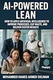 AI-Powered Lean: How to Apply Artificial Intelligence to Improve Processes, Cut Waste, and Deliver Faster Results (Lean Foundations & Advanced AI Applications Series)