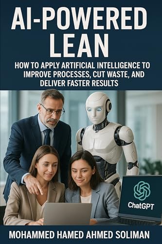 AI-Powered Lean: How to Apply Artificial Intelligence to Improve Processes, Cut Waste, and Deliver Faster Results (Lean Foundations & Advanced AI Applications Series)