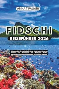FIDSCHI REISEFÜHRER 2026: Erkunden Sie die Inseln Nadi, Suva, Coral Coast, Denarau, Yasawa und Mamanuca mit Stränden, Kultur, Wasserabenteuern, Inselhüpfen und versteckten Juwelen