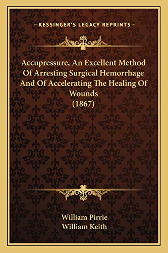 Accupressure, An Excellent Method Of Arresting Surgical Hemorrhage And Of Accelerating The Healing Of Wounds (1867)