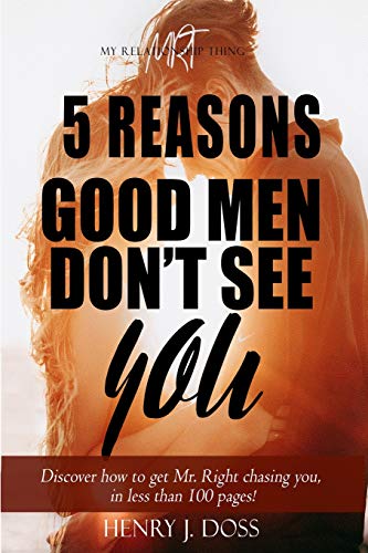 5 Reasons Good Men Don't See You: What if you could figure out how to have Mr. Right chasing you, in less than 100 pages?