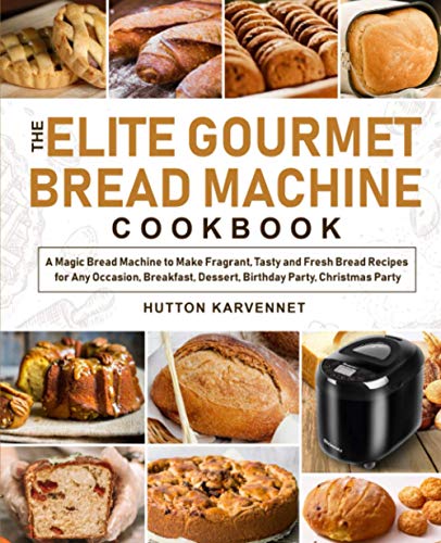 The Elite Gourmet Bread Machine Cookbook: A Magic Bread Machine to Make Fragrant, Tasty and Fresh Bread Recipes for Any Occasion, Breakfast, Dessert, Birthday Party, Christmas Party