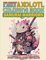 Kawaii Axolotl Samurai Coloring Book for Adults and Kids: 50 Cute Axolotl wear Japanese Ninja & Samurai Warrior Outfit in Coloring Pages with Chibi Manga Anime Art Style B0CJBC58X9 Book Cover