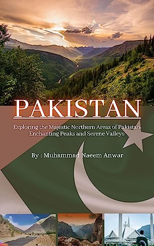 EXPLORING THE MAJESTIC NORTHERN AREAS OF PAKISTAN ENCHANTING PEAKS AND SERENE VALLEYS (Exploring Pakistan Book 1)